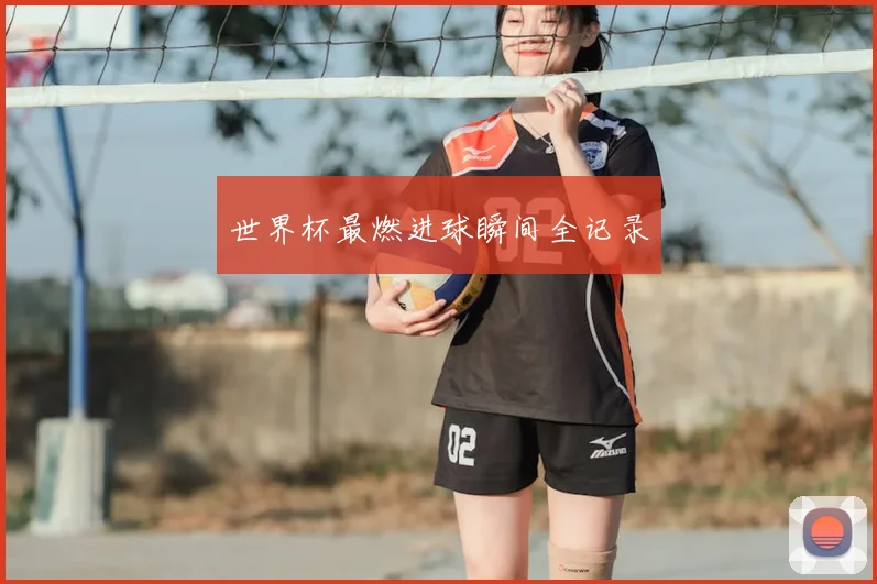 世界杯最燃进球瞬间全记录