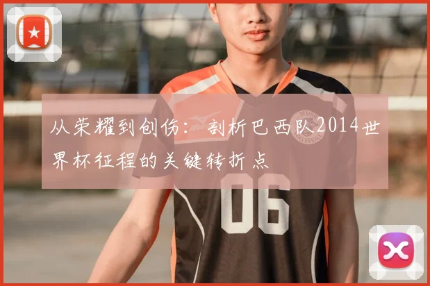 从荣耀到创伤：剖析巴西队2014世界杯征程的关键转折点