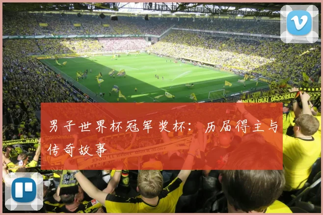 男子世界杯冠军奖杯：历届得主与传奇故事