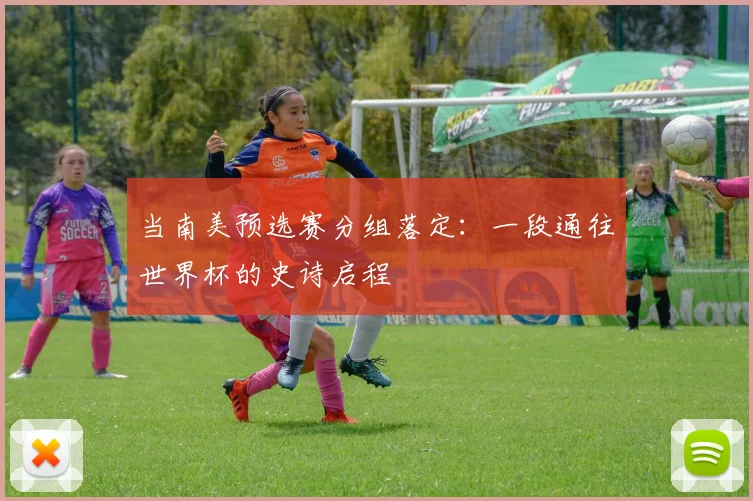 当南美预选赛分组落定：一段通往世界杯的史诗启程