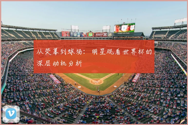 从荧幕到球场：明星观看世界杯的深层动机分析