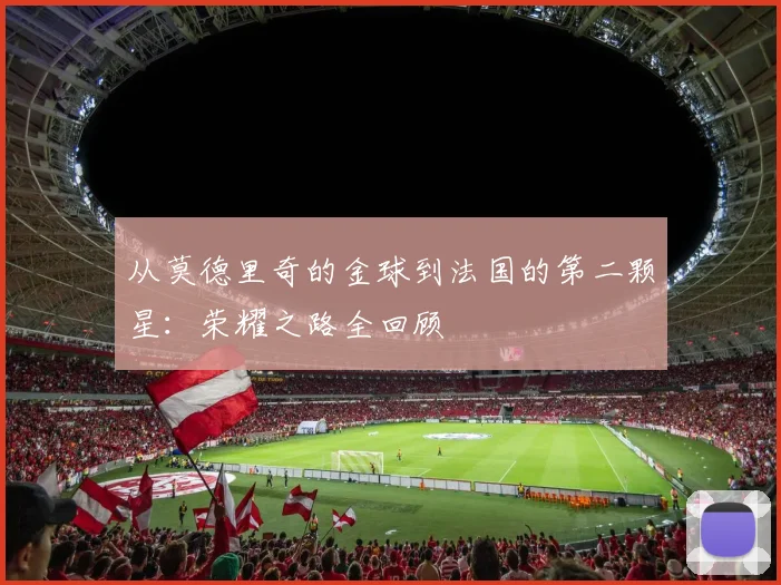 从莫德里奇的金球到法国的第二颗星：荣耀之路全回顾