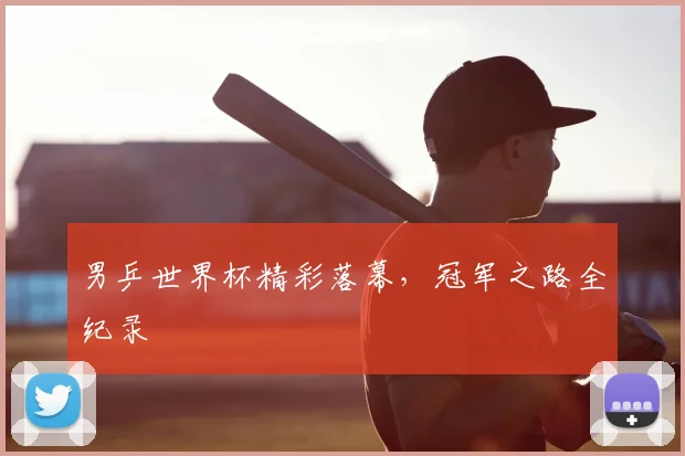 男乒世界杯精彩落幕，冠军之路全纪录