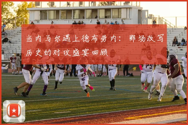 当内马尔遇上德布劳内：那场改写历史的对攻盛宴回顾