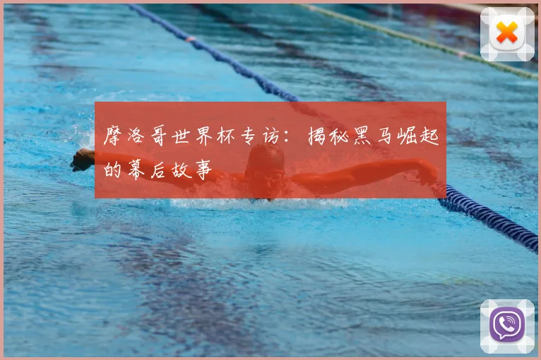 摩洛哥世界杯专访:揭秘黑马崛起的幕后故事